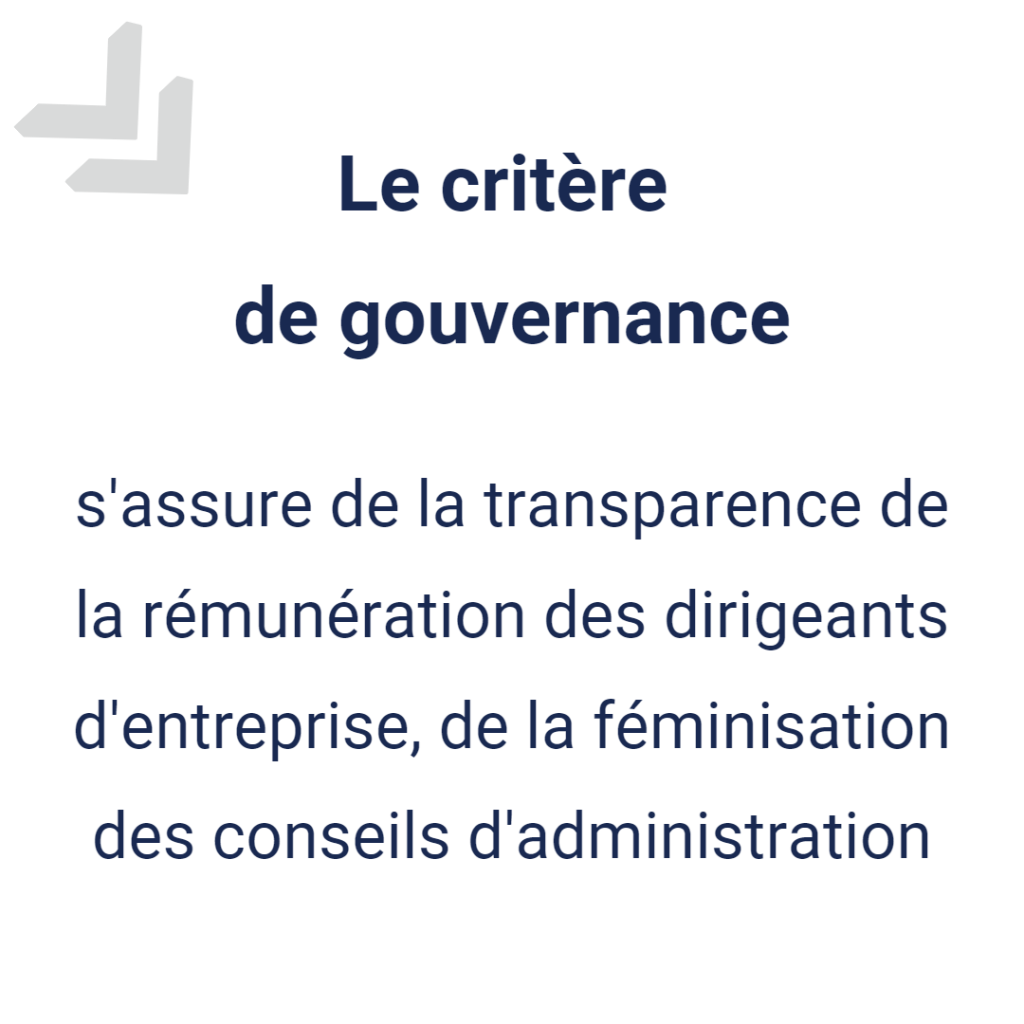 Critère de gouvernance : s'assure de la transparence de la rémunération des dirigeants d'entreprise, de la féminisation des conseils d'administration...
