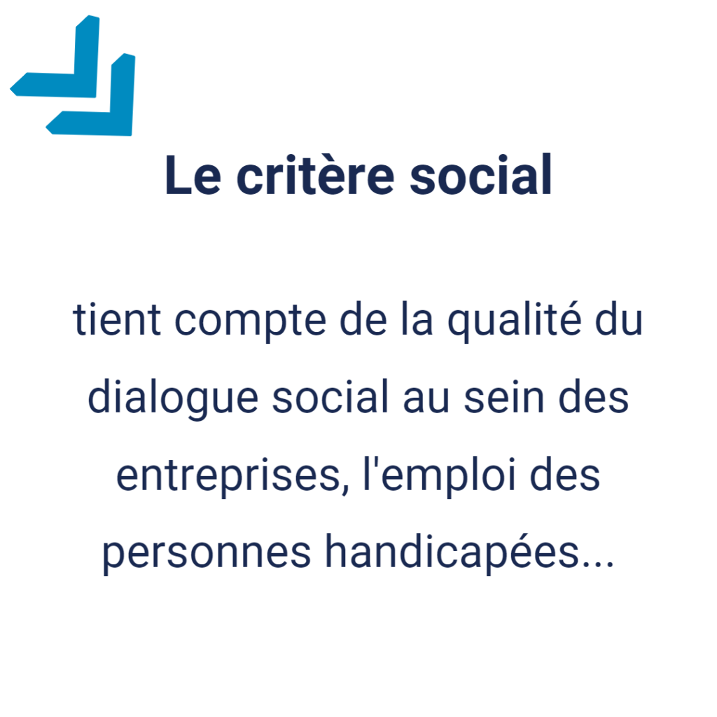 LE critère social : tient compte de la qualité du dialogue social au sein des entreprises, l'emploi des personnes handicapées...
